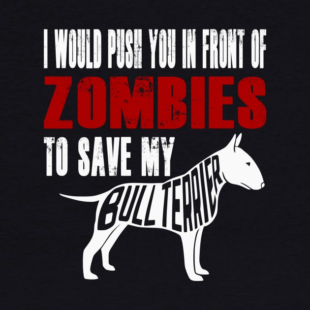 I Would Push You In Front Of Zombies To Save My Bull Terrier by Yesteeyear